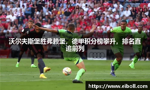 沃尔夫斯堡胜弗赖堡，德甲积分榜攀升，排名直追前列