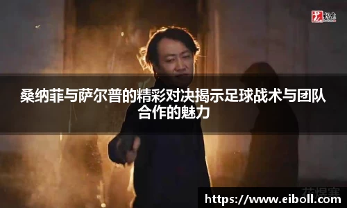 桑纳菲与萨尔普的精彩对决揭示足球战术与团队合作的魅力