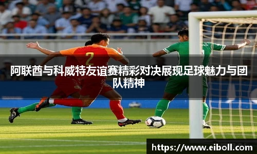 阿联酋与科威特友谊赛精彩对决展现足球魅力与团队精神