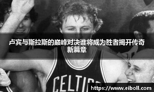 卢宾与斯拉斯的巅峰对决谁将成为胜者揭开传奇新篇章