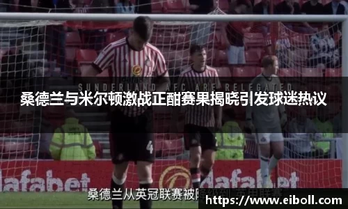 桑德兰与米尔顿激战正酣赛果揭晓引发球迷热议
