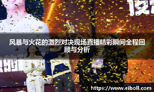 风暴与火花的激烈对决现场直播精彩瞬间全程回顾与分析