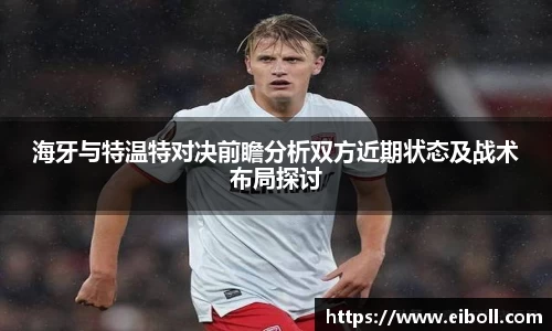 海牙与特温特对决前瞻分析双方近期状态及战术布局探讨