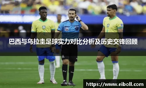 巴西与乌拉圭足球实力对比分析及历史交锋回顾