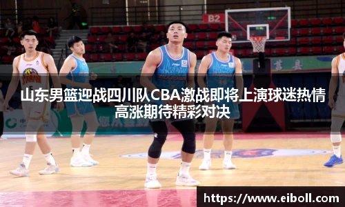 山东男篮迎战四川队CBA激战即将上演球迷热情高涨期待精彩对决