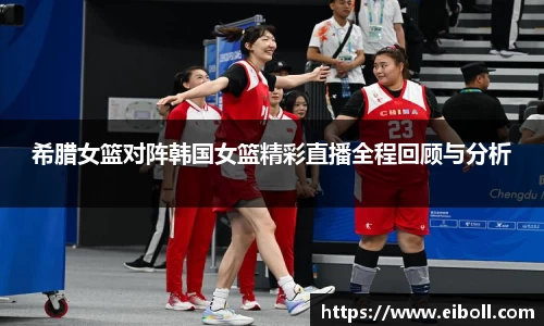 希腊女篮对阵韩国女篮精彩直播全程回顾与分析