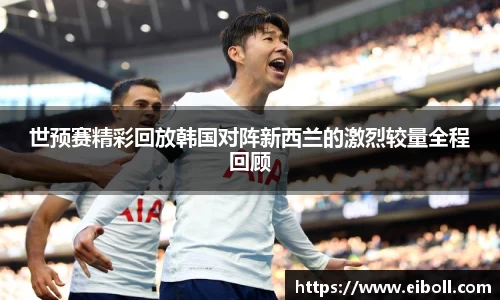 世预赛精彩回放韩国对阵新西兰的激烈较量全程回顾