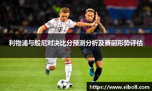 利物浦与般尼对决比分预测分析及赛前形势评估