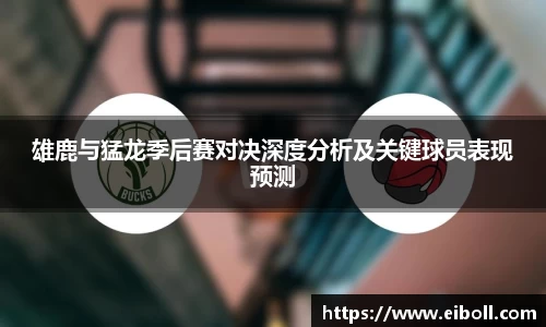 雄鹿与猛龙季后赛对决深度分析及关键球员表现预测