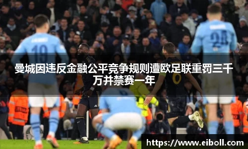 曼城因违反金融公平竞争规则遭欧足联重罚三千万并禁赛一年