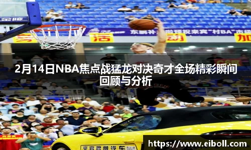 2月14日NBA焦点战猛龙对决奇才全场精彩瞬间回顾与分析