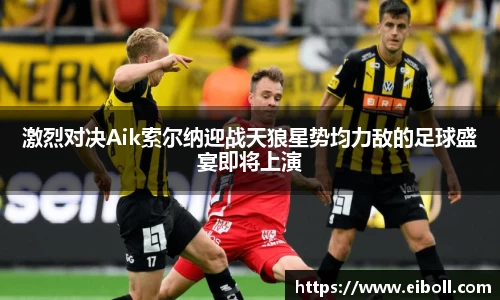 激烈对决Aik索尔纳迎战天狼星势均力敌的足球盛宴即将上演