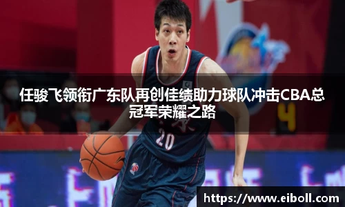 任骏飞领衔广东队再创佳绩助力球队冲击CBA总冠军荣耀之路