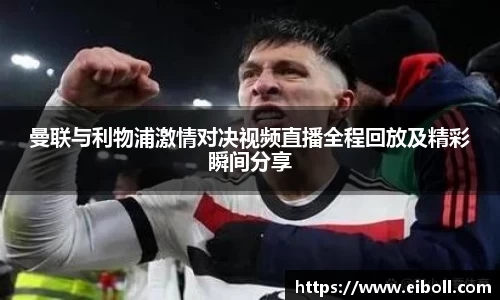 曼联与利物浦激情对决视频直播全程回放及精彩瞬间分享