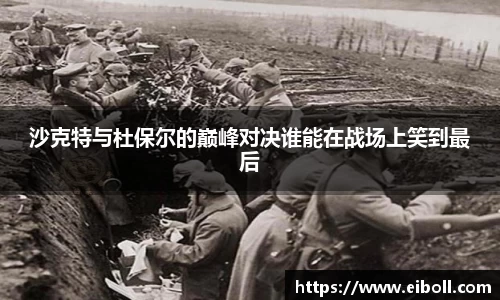 沙克特与杜保尔的巅峰对决谁能在战场上笑到最后