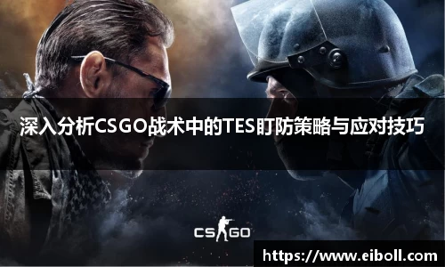 深入分析CSGO战术中的TES盯防策略与应对技巧