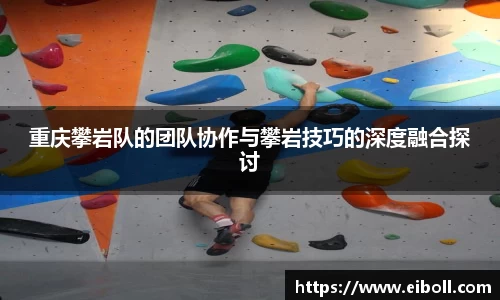 重庆攀岩队的团队协作与攀岩技巧的深度融合探讨